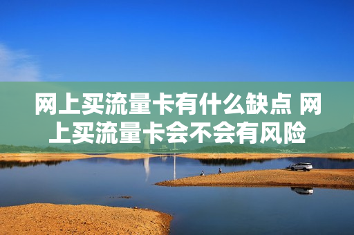网上买流量卡有什么缺点 网上买流量卡会不会有风险