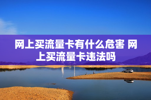 网上买流量卡有什么危害 网上买流量卡违法吗