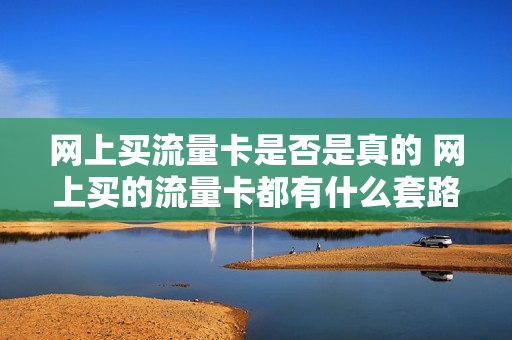 网上买流量卡是否是真的 网上买的流量卡都有什么套路