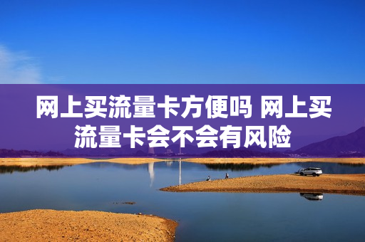 网上买流量卡方便吗 网上买流量卡会不会有风险