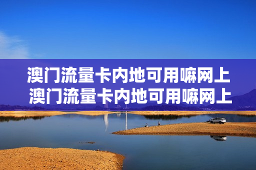 澳门流量卡内地可用嘛网上 澳门流量卡内地可用嘛网上注销