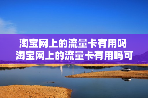 淘宝网上的流量卡有用吗 淘宝网上的流量卡有用吗可信吗