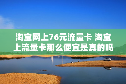 淘宝网上76元流量卡 淘宝上流量卡那么便宜是真的吗