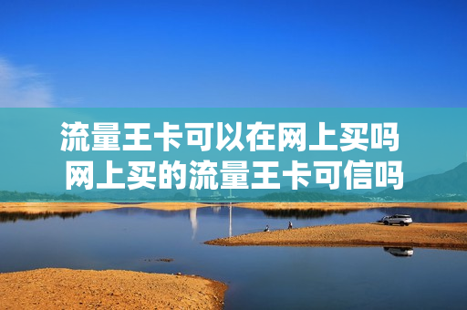 流量王卡可以在网上买吗 网上买的流量王卡可信吗