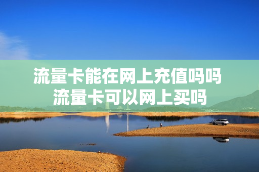 流量卡能在网上充值吗吗 流量卡可以网上买吗