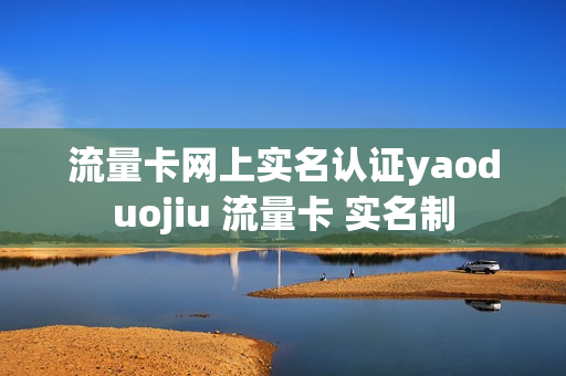 流量卡网上实名认证yaoduojiu 流量卡 实名制