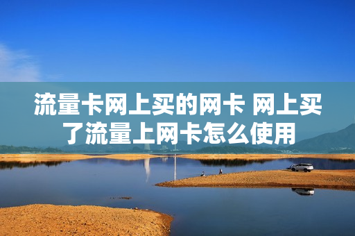 流量卡网上买的网卡 网上买了流量上网卡怎么使用