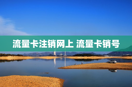 流量卡注销网上 流量卡销号