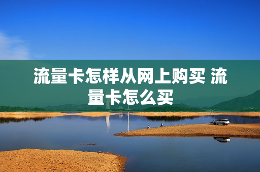 流量卡怎样从网上购买 流量卡怎么买