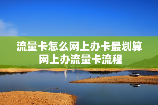 流量卡怎么网上办卡最划算 网上办流量卡流程