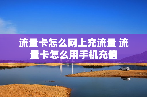 流量卡怎么网上充流量 流量卡怎么用手机充值