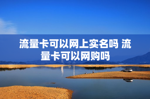 流量卡可以网上实名吗 流量卡可以网购吗