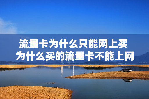 流量卡为什么只能网上买 为什么买的流量卡不能上网