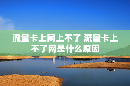 流量卡上网上不了 流量卡上不了网是什么原因