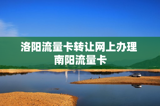 洛阳流量卡转让网上办理 南阳流量卡