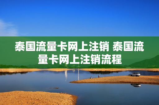泰国流量卡网上注销 泰国流量卡网上注销流程