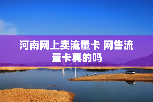 河南网上卖流量卡 网售流量卡真的吗
