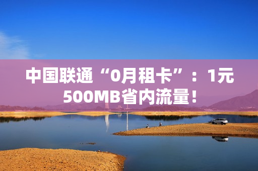 中国联通“0月租卡”：1元500MB省内流量！