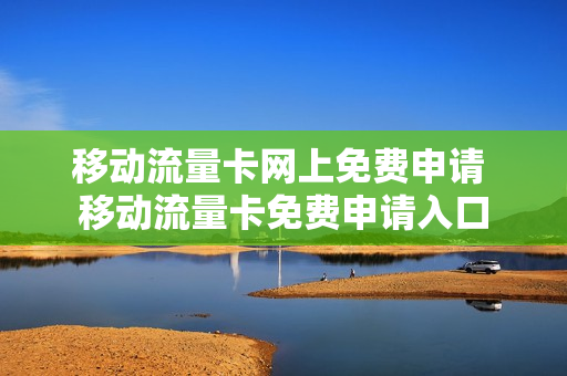 移动流量卡网上免费申请 移动流量卡免费申请入口
