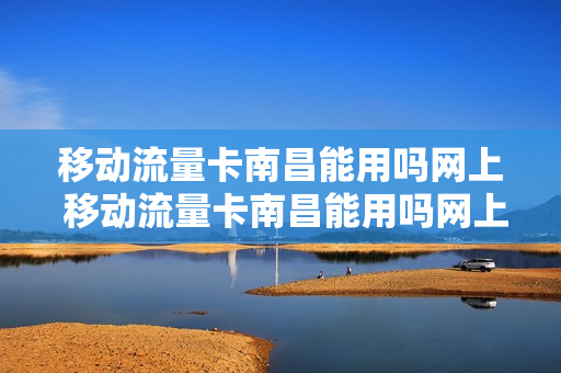 移动流量卡南昌能用吗网上 移动流量卡南昌能用吗网上选号