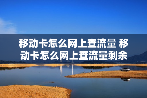 移动卡怎么网上查流量 移动卡怎么网上查流量剩余
