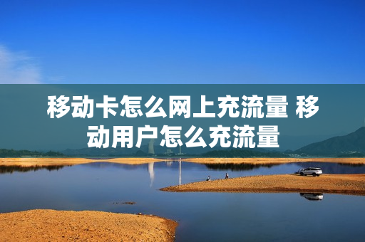 移动卡怎么网上充流量 移动用户怎么充流量