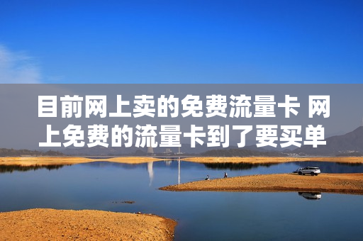 目前网上卖的免费流量卡 网上免费的流量卡到了要买单么