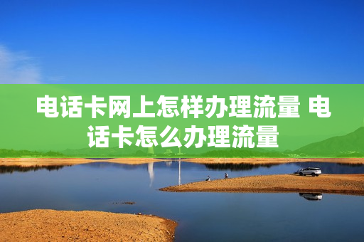 电话卡网上怎样办理流量 电话卡怎么办理流量