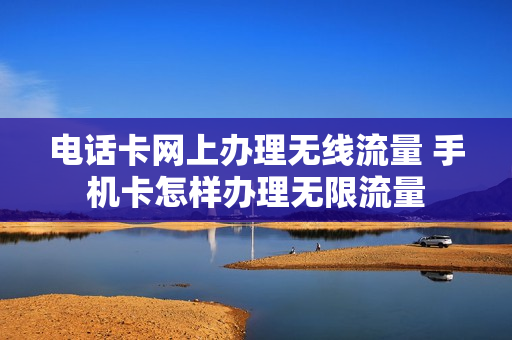 电话卡网上办理无线流量 手机卡怎样办理无限流量