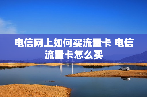 电信网上如何买流量卡 电信流量卡怎么买