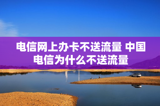 电信网上办卡不送流量 中国电信为什么不送流量