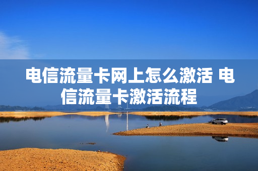 电信流量卡网上怎么激活 电信流量卡激活流程