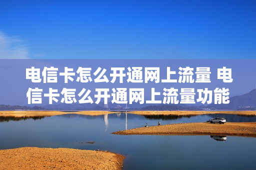 电信卡怎么开通网上流量 电信卡怎么开通网上流量功能