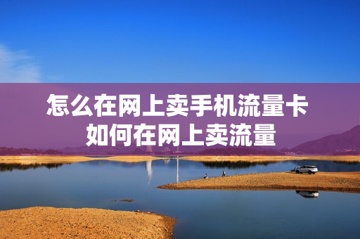 怎么在网上卖手机流量卡 如何在网上卖流量