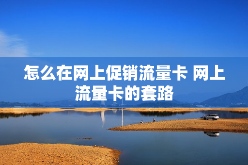 怎么在网上促销流量卡 网上流量卡的套路