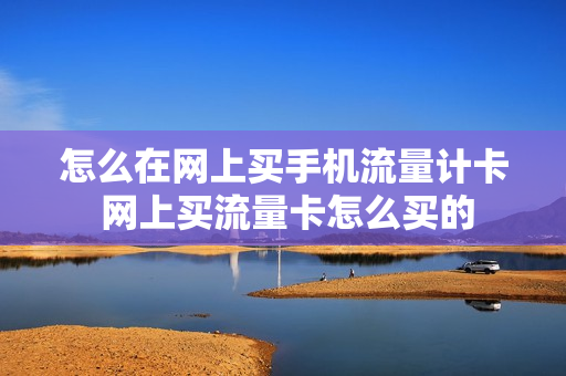 怎么在网上买手机流量计卡 网上买流量卡怎么买的