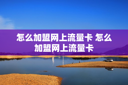 怎么加盟网上流量卡 怎么加盟网上流量卡