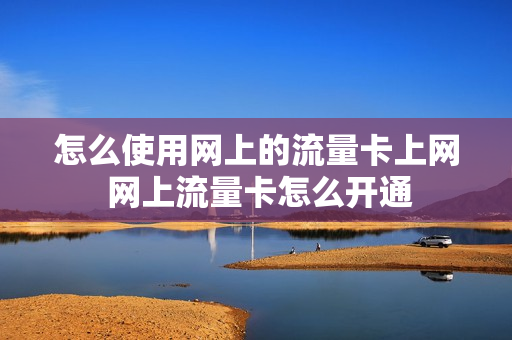 怎么使用网上的流量卡上网 网上流量卡怎么开通