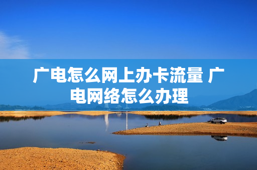 广电怎么网上办卡流量 广电网络怎么办理