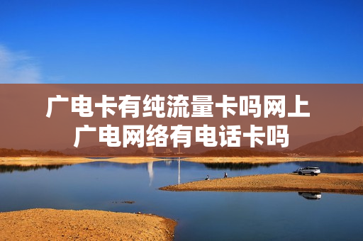 广电卡有纯流量卡吗网上 广电网络有电话卡吗