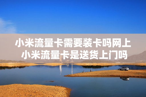 小米流量卡需要装卡吗网上 小米流量卡是送货上门吗
