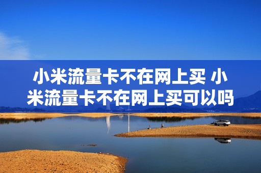 小米流量卡不在网上买 小米流量卡不在网上买可以吗