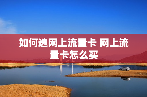 如何选网上流量卡 网上流量卡怎么买