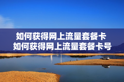 如何获得网上流量套餐卡 如何获得网上流量套餐卡号