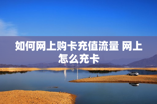如何网上购卡充值流量 网上怎么充卡