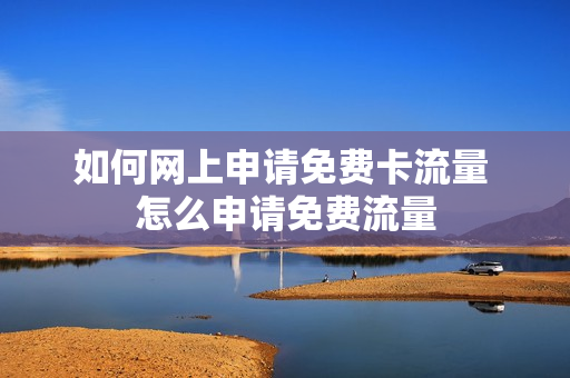 如何网上申请免费卡流量 怎么申请免费流量