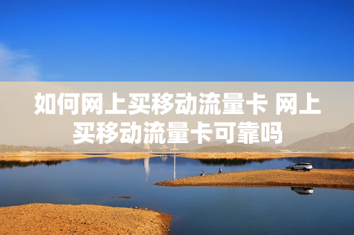 如何网上买移动流量卡 网上买移动流量卡可靠吗