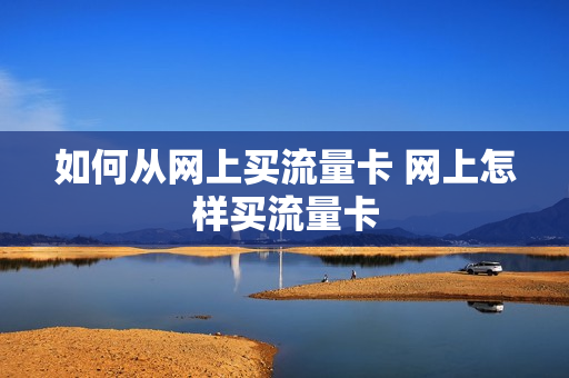 如何从网上买流量卡 网上怎样买流量卡