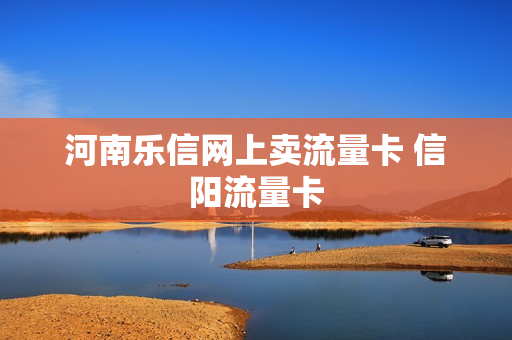 河南乐信网上卖流量卡 信阳流量卡