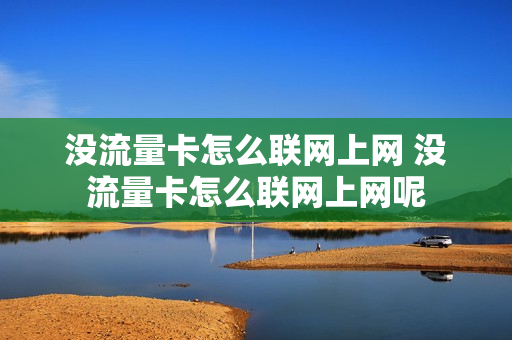 没流量卡怎么联网上网 没流量卡怎么联网上网呢